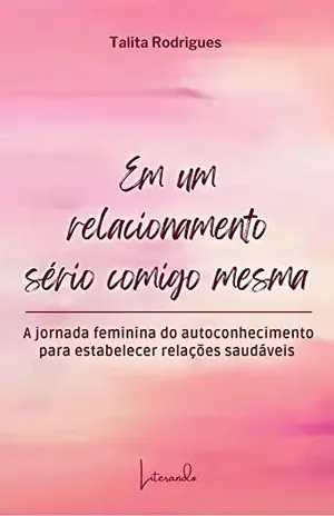 Em um relacionamento sério comigo mesma: A jornada feminina do autoconhecimento para estabelecer relações saudáveis - Talita Rodrigues