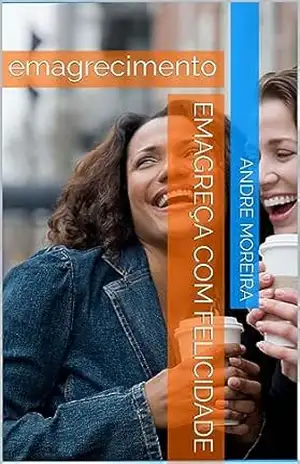 Emagreça com felicidade: emagrecimento – andre moreira