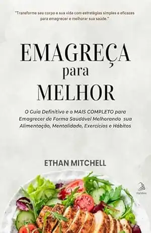 Emagreça para Melhor: O Guia Definitivo e o MAIS COMPLETO para Emagrecer de Forma Saudável Melhorando sua Alimentação, Mentalidade, Exercícios e Hábitos – Ethan Mitchell