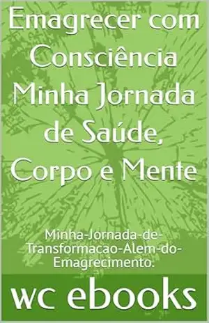 Emagrecer com Consciência Minha Jornada de Saúde, Corpo e Mente: Minha–Jornada–de–Transformacao–Alem–do–Emagrecimento. - wc ebooks