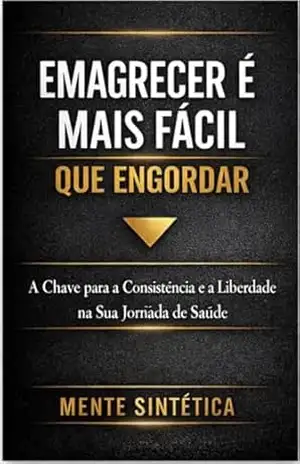Emagrecer é Mais Fácil que Engordar.: A Chave para a Consistência e a Liberdade na Sua Jornada de Saúde – Mente Sintética