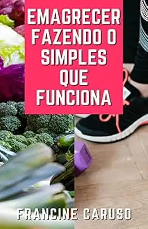 Emagrecer Fazendo o Simples que Funciona – Francine Lopes Caruso