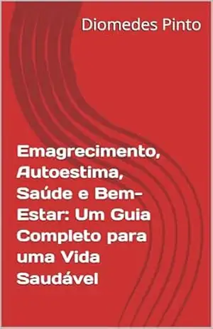 Emagrecimento, Autoestima, Saúde e Bem–Estar: Um Guia Completo para uma Vida Saudável – Diomedes Pinto