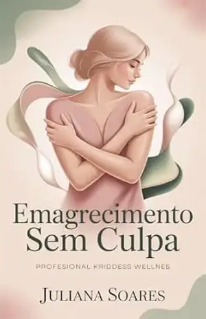 Emagrecimento Sem Culpa: O caminho para perder peso sem dietas extremas e sem se odiar no processo – Juliana Soares