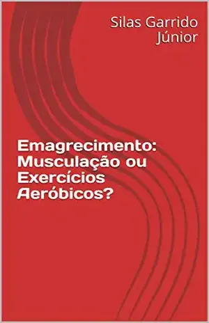 Emagrecimento: Musculação ou Exercícios Aeróbicos? - Silas Garrido Júnior