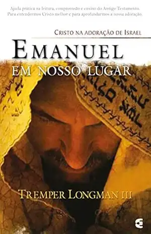 Emanuel em nosso lugar: Cristo na adoração de Israel – Tremper Longman III