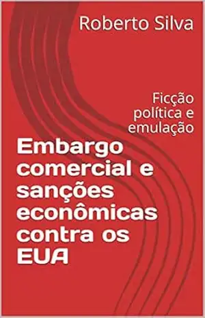 Embargo comercial e sanções econômicas contra os EUA Prêmio Kindle: Ficção política e emulação – Roberto da Silva Rocha