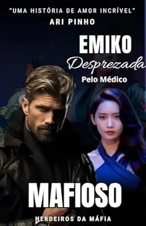 EMIKO DESPREZADA PELO MÉDICO MAFIOSO (HERDEIROS DA MÁFIA ( 2º GERAÇÃO) Livro 3) - ARI PINHO