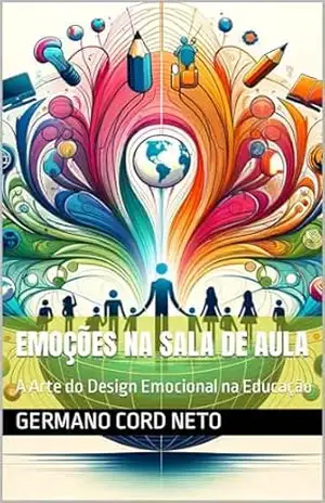 Emoções na Sala de Aula: A Arte do Design Emocional na Educação – Germano Cord Neto