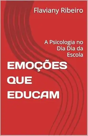 EMOÇÕES QUE EDUCAM: A Psicologia no Dia Dia da Escola – Flaviany Ribeiro