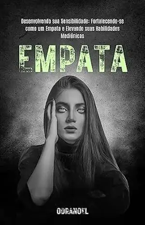 EMPATA: Desenvolvendo sua Sensibilidade: Fortalecendo–se como um Empata e Elevando suas Habilidades Psíquicas – LEONARDO SOARES