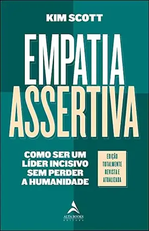 Empatia Assertiva: Como Ser Um Líder Incisivo Sem Perder a Humanidade - Kim Scott