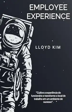 Employee Experience: Cultive a experiência do funcionário e transforme o local de trabalho em um ambiente de sucesso. – LLoyd  Kim