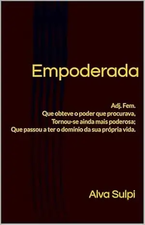 Empoderada: Adj. Fem. Que obteve o poder que procurava; Tornou–se ainda mais poderosa; Que passou a ter o domínio da sua própria vida. – Alva Sulpi