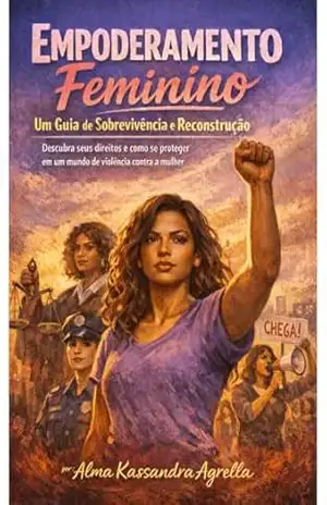 Empoderamento Feminino: Um Guia de Sobrevivência: Descubra seus direitos e como se proteger em um mundo de violência contra a mulher – Alma  Kassandra Agrella