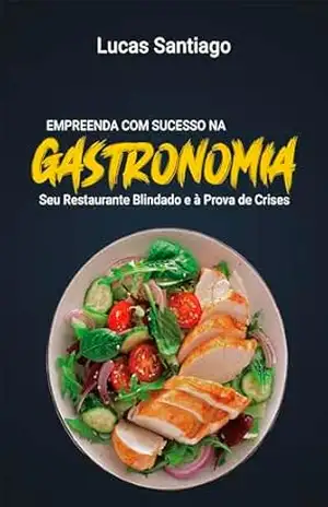 Empreenda com Sucesso na Gastronomia: Seu Restaurante Blindado e à Prova de Crises – Lucas Santiago
