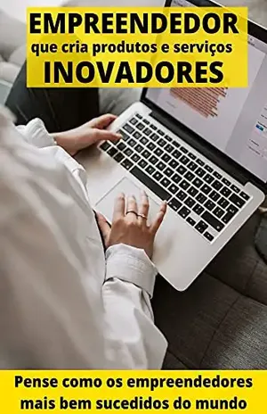 EMPREENDEDOR que cria produtos e serviços INOVADORES: Aprenda a pensar como as pessoas mais bem sucedidas do mundo – Maicom casa