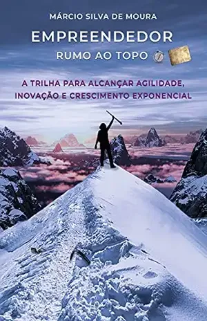 Empreendedor Rumo ao Topo: A trilha para alcançar agilidade, inovação e crescimento exponencial - Marcio Silva de Moura