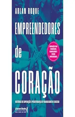 Empreendedores de coração: Histórias de superação e perseverança de franqueados de sucesso – Arlan Roque