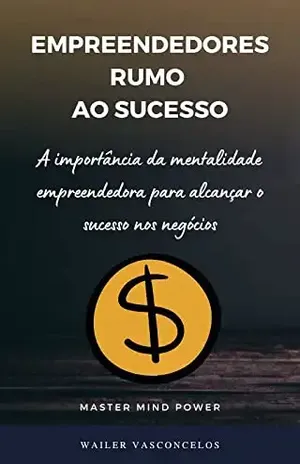 Empreendedores Rumo ao Sucesso: A importância da mentalidade empreendedora para alcançar o sucesso nos negócios - Wailer Vasconcelos
