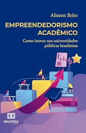 Empreendedorismo Acadêmico: Como inovar nas universidades públicas brasileiras – Alisson Brito