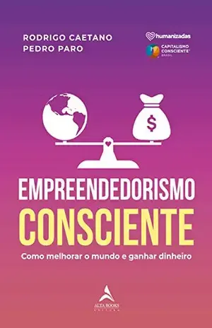 Empreendedorismo Consciente: Como Melhorar o Mundo e Ganhar Dinheiro - Rodrigo Caetano