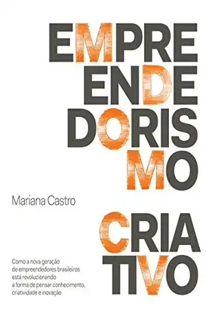 Empreendedorismo criativo: Como a nova geração de empreendedores brasileiros está revolucionando a forma de pensar conhecimento, criatividade e inovação - Mariana Castro