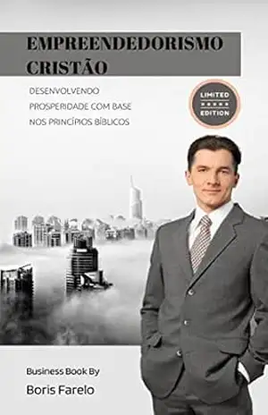 Empreendedorismo Cristão: Desenvolvendo Prosperidade com Base nos Princípios Bíblicos - Boris Farelo