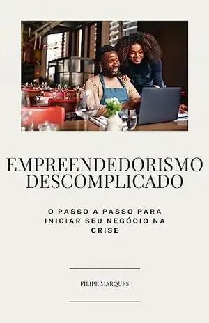 Empreendedorismo Descomplicado: O Passo a Passo para Iniciar seu Negócio na Crise - Filipe  Marques