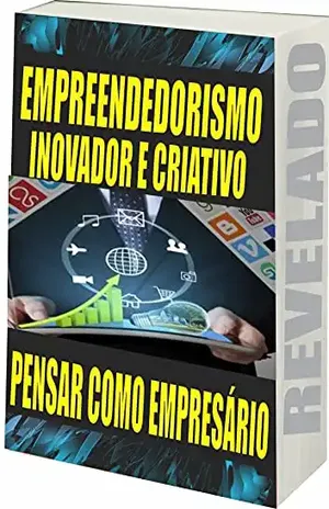 EMPREENDEDORISMO INOVADOR E CRIATIVO: PENSAR COMO EMPRESÁRIO - R. Netto