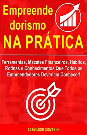 Empreendedorismo na Prática: Ferramentas, Macetes Financeiros, Hábitos, Rotinas e Conhecimentos Que Todos os Empreendedores Deveriam Conhecer! – Adenilson Giovanini