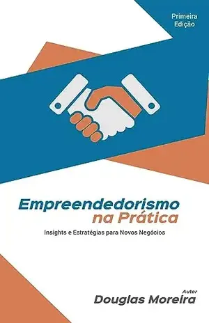 Empreendedorismo na Prática: Insights e Estratégias para Novos Negócios - Douglas Moreira