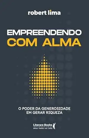 Empreendendo com alma: O poder da generosidade em gerar riqueza – Robert Lima