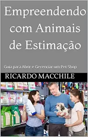 Empreendendo com Animais de Estimação: Guia para Abrir e Gerenciar um Pet Shop (Caminhos do Empreendedor: Desbravando o Sucesso Livro 1) - RICARDO MACCHILE