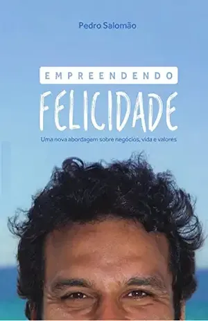 Empreendendo Felicidade: Uma nova abordagem sobre negócios, vida e valores - Pedro Salomão