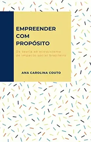 Empreender com propósito: Da teoria ao ecossistema de impacto social brasileiro - Ana Carolina Couto