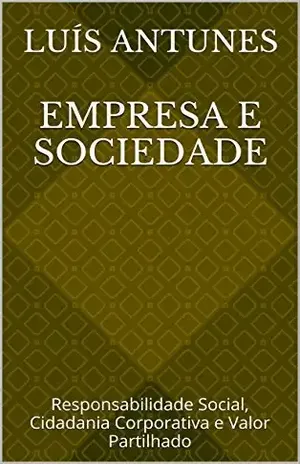 Empresa e Sociedade: Responsabilidade Social, Cidadania Corporativa e Valor Partilhado - Luís Antunes