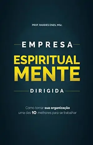Empresa Espiritualmente Dirigida: Como a sua organização pode se tornar uma das 10 Melhores para se trabalhar - Prof.Randes Enes MSc
