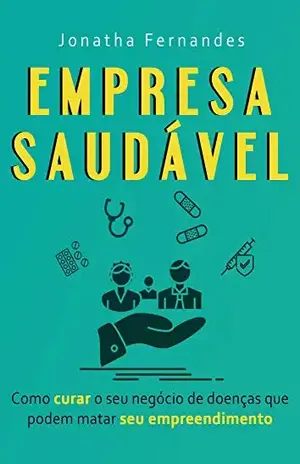 Empresa Saudável: Como curar o seu negócio de doenças que podem matar o seu empreendimento – Jonatha  Fernandes