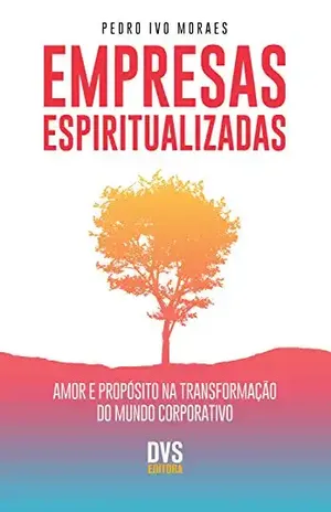 Empresas Espiritualizadas: Amor e Propósito na Transformação do Mundo Corporativo - Pedro Ivo Moraes