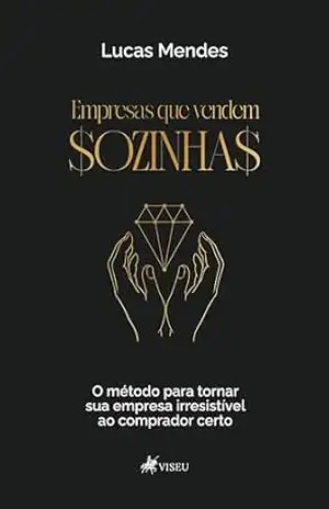 Empresas que Vendem Sozinhas: O método para tornar sua empresa irresistível ao comprador certo – Lucas Mendes