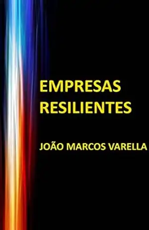 EMPRESAS RESILIENTES: Como aplicar Resiliência nas organizações – João Marcos Varella