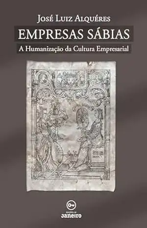 Empresas Sábias: A Humanização da Cultura Empresarial - José Luiz Alquéres