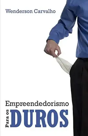 EMREENDEDORISMO PARA OS DUROS: Como sair literalmente da POBREZA e se tornar um EPREENDEDOR DE SUCESSO - WENDERSON CARVALHO