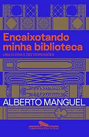 Encaixotando minha biblioteca: Uma elegia e dez digressões – Alberto Manguel