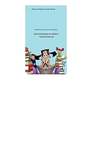 ENCANTADORAS HISTÓRIAS PARA CRIANÇAS: HISTORIAS PARA LEITURA DELEITE – vilma Pereira