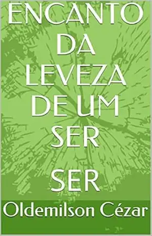 ENCANTO DA LEVEZA DE UM SER: SER - Oldemilson Cézar