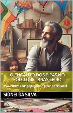 encanto dos pipas no folclore brasileiro: as aventuras dos papagaios e pipas no ceu azul – Sidnei da Silva