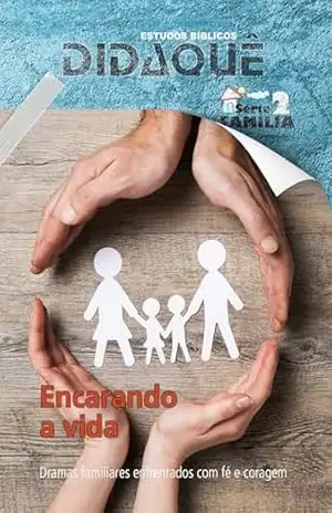 ENCARANDO A VIDA: Dramas familiares enfrentados com fé e coragem – Didaquê Publicações