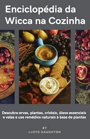 Enciclopédia da Wicca na Cozinha: Descubra ervas, plantas, cristais, óleos essenciais e velas e utilize remédios naturais à base de ervas. – Lloyd Haughton